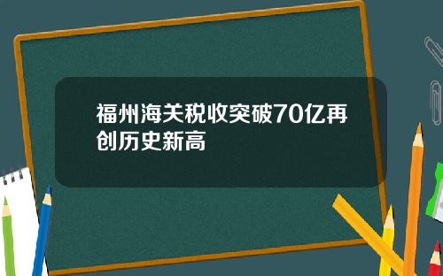 福州海关税收突破70亿再创历史新高