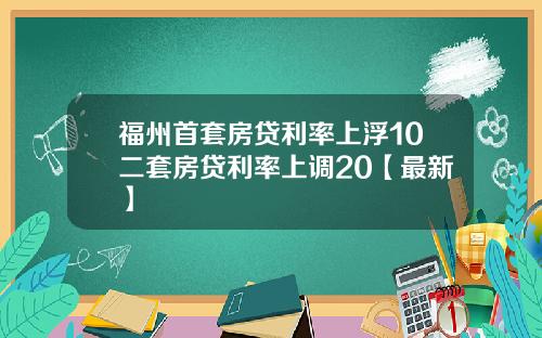 福州首套房贷利率上浮10二套房贷利率上调20【最新】