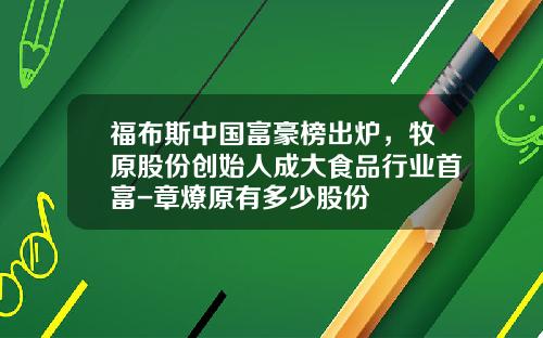 福布斯中国富豪榜出炉，牧原股份创始人成大食品行业首富-章燎原有多少股份