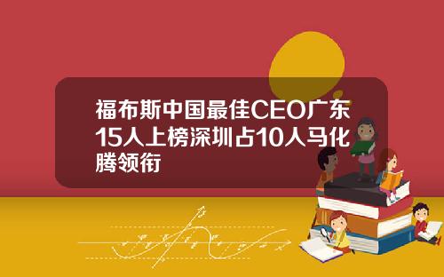福布斯中国最佳CEO广东15人上榜深圳占10人马化腾领衔