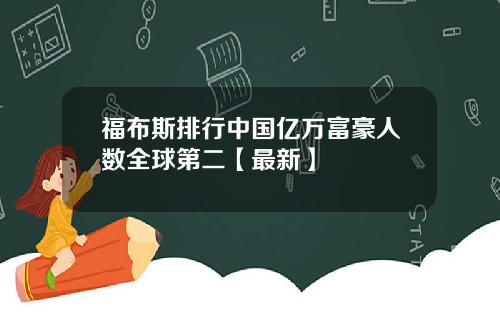 福布斯排行中国亿万富豪人数全球第二【最新】
