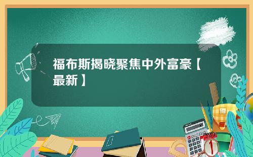 福布斯揭晓聚焦中外富豪【最新】
