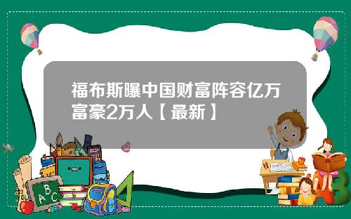 福布斯曝中国财富阵容亿万富豪2万人【最新】