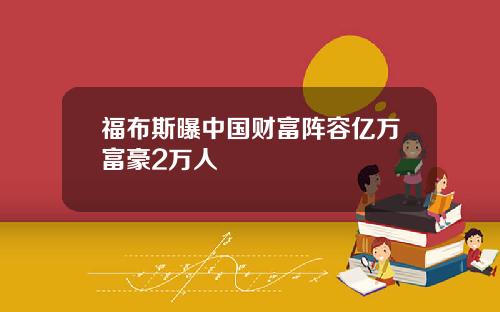福布斯曝中国财富阵容亿万富豪2万人