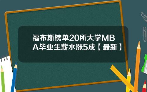 福布斯榜单20所大学MBA毕业生薪水涨5成【最新】