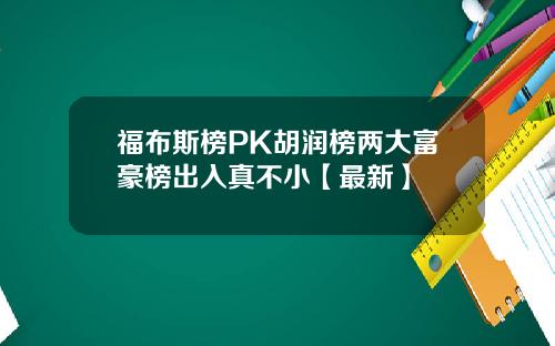 福布斯榜PK胡润榜两大富豪榜出入真不小【最新】