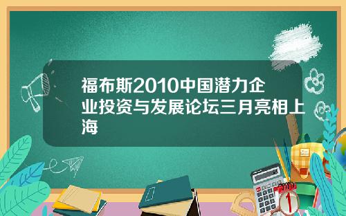 福布斯2010中国潜力企业投资与发展论坛三月亮相上海