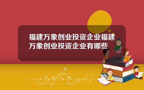 福建万象创业投资企业福建万象创业投资企业有哪些
