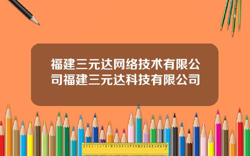 福建三元达网络技术有限公司福建三元达科技有限公司