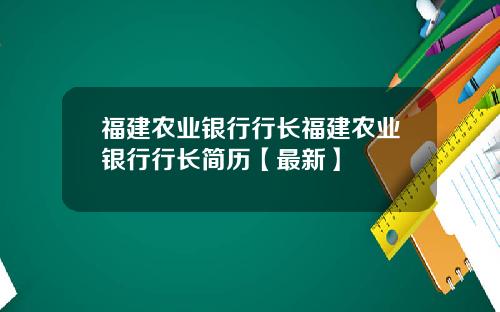 福建农业银行行长福建农业银行行长简历【最新】