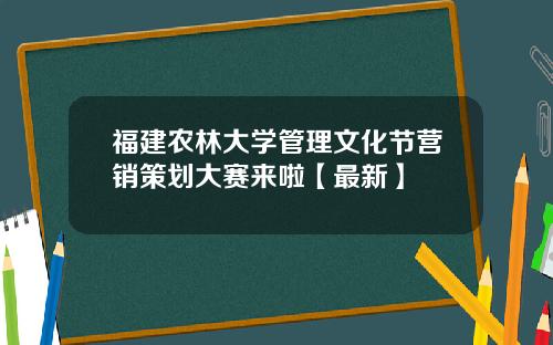 福建农林大学管理文化节营销策划大赛来啦【最新】