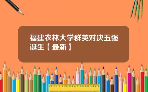福建农林大学群英对决五强诞生【最新】