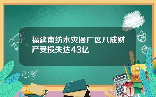 福建南纺水灾漫厂区八成财产受损失达43亿