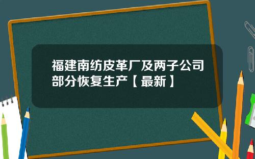 福建南纺皮革厂及两子公司部分恢复生产【最新】