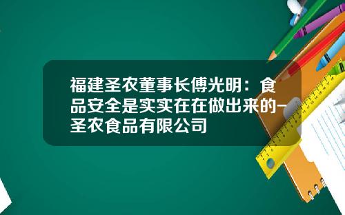 福建圣农董事长傅光明：食品安全是实实在在做出来的-圣农食品有限公司
