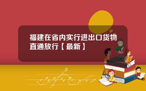 福建在省内实行进出口货物直通放行【最新】
