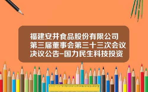 福建安井食品股份有限公司第三届董事会第三十三次会议决议公告-国力民生科技投资有限公司
