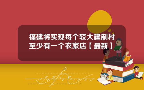 福建将实现每个较大建制村至少有一个农家店【最新】