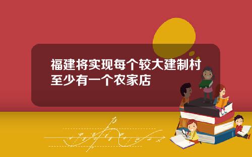 福建将实现每个较大建制村至少有一个农家店