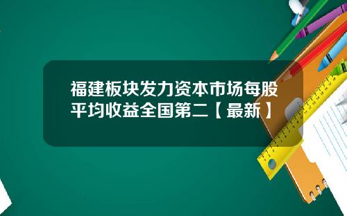 福建板块发力资本市场每股平均收益全国第二【最新】
