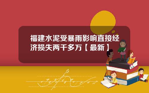 福建水泥受暴雨影响直接经济损失两千多万【最新】