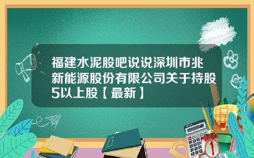 福建水泥股吧说说深圳市兆新能源股份有限公司关于持股5以上股【最新】