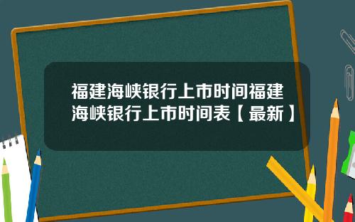 福建海峡银行上市时间福建海峡银行上市时间表【最新】
