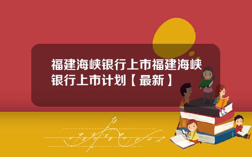 福建海峡银行上市福建海峡银行上市计划【最新】