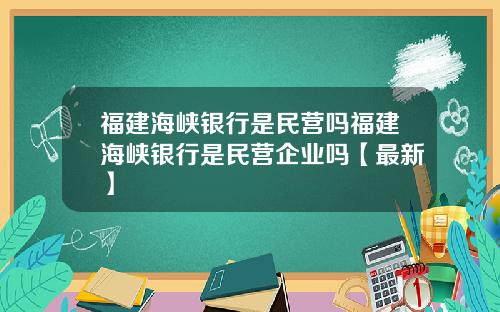 福建海峡银行是民营吗福建海峡银行是民营企业吗【最新】