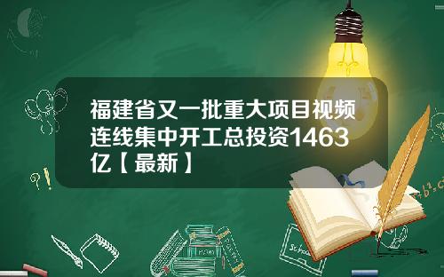 福建省又一批重大项目视频连线集中开工总投资1463亿【最新】