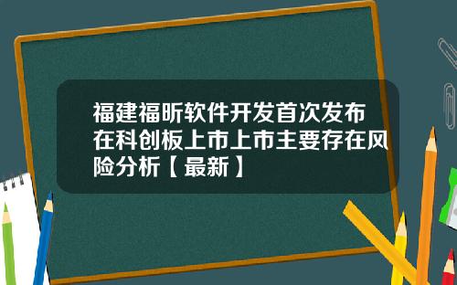 福建福昕软件开发首次发布在科创板上市上市主要存在风险分析【最新】