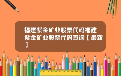 福建紫金矿业股票代码福建紫金矿业股票代码查询【最新】