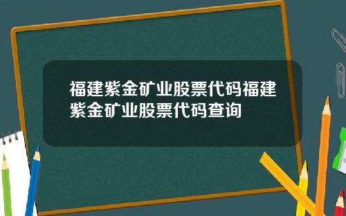 福建紫金矿业股票代码福建紫金矿业股票代码查询