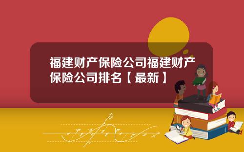 福建财产保险公司福建财产保险公司排名【最新】