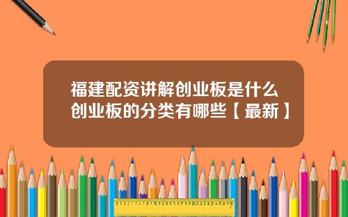 福建配资讲解创业板是什么创业板的分类有哪些【最新】