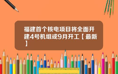 福建首个核电项目将全面开建4号机组或9月开工【最新】
