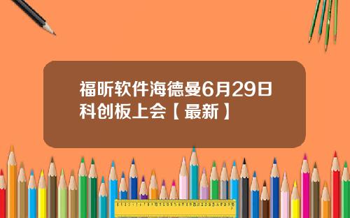 福昕软件海德曼6月29日科创板上会【最新】