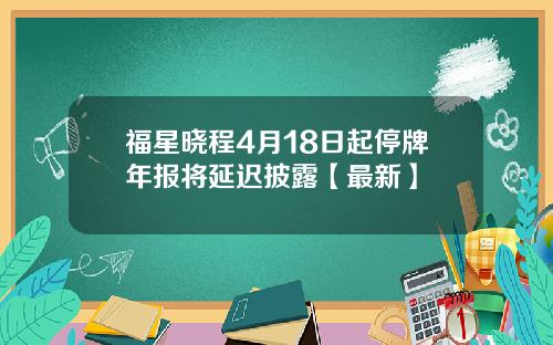 福星晓程4月18日起停牌年报将延迟披露【最新】
