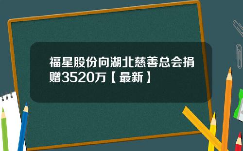 福星股份向湖北慈善总会捐赠3520万【最新】