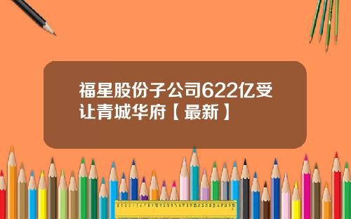 福星股份子公司622亿受让青城华府【最新】