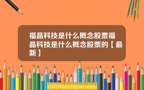 福晶科技是什么概念股票福晶科技是什么概念股票的【最新】