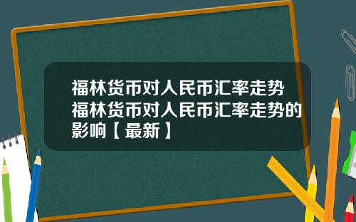福林货币对人民币汇率走势福林货币对人民币汇率走势的影响【最新】