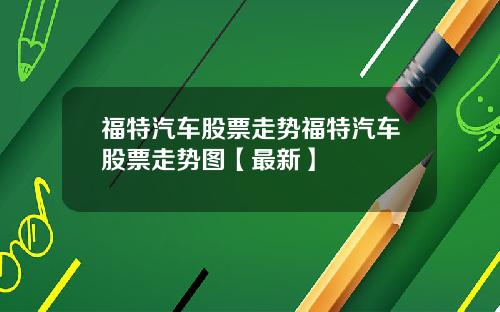 福特汽车股票走势福特汽车股票走势图【最新】