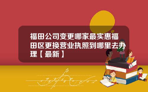 福田公司变更哪家最实惠福田区更换营业执照到哪里去办理【最新】
