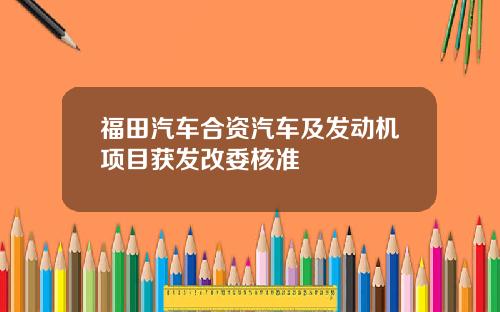 福田汽车合资汽车及发动机项目获发改委核准