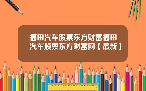 福田汽车股票东方财富福田汽车股票东方财富网【最新】