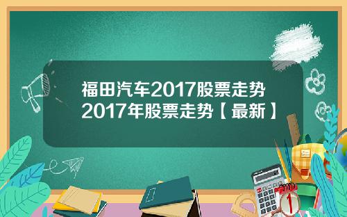 福田汽车2017股票走势2017年股票走势【最新】