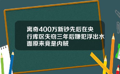 离奇400万新钞先后在央行库区失窃三年后嫌犯浮出水面原来竟是内贼