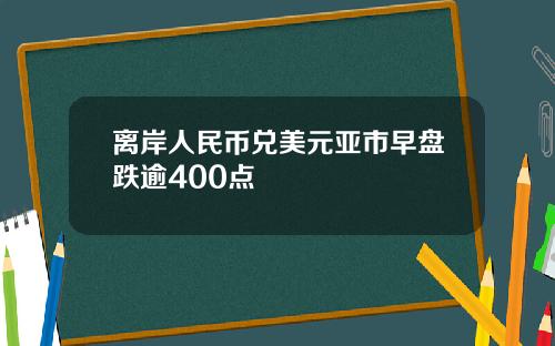 离岸人民币兑美元亚市早盘跌逾400点