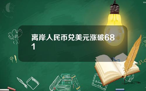 离岸人民币兑美元涨破681